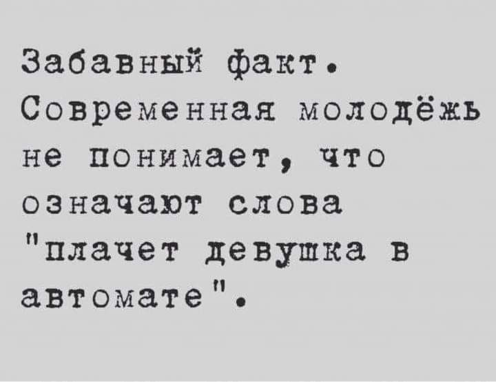 Забавный факт Современная молодёжь не понимает что означают слова плачет девушка в автомате