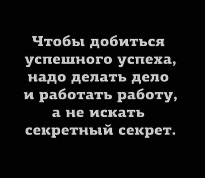 Чтобы добиться успешного успеха надо делать депо и работать работу а не искать секретный секрет