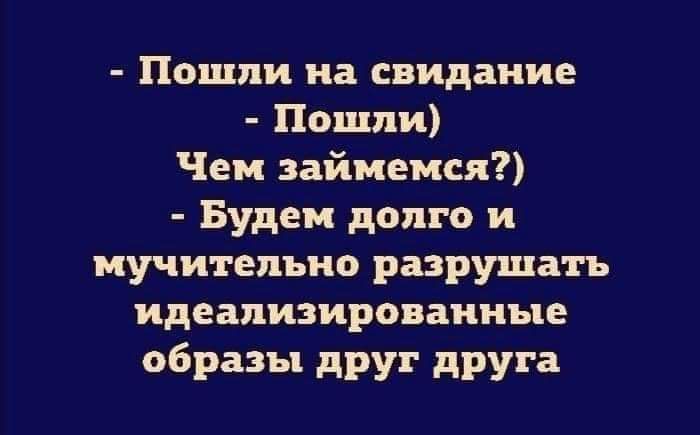Пошли на свидание Пошли Чем займемся Будем долго и мучительно разрушать идеализироваиные образы друг друга