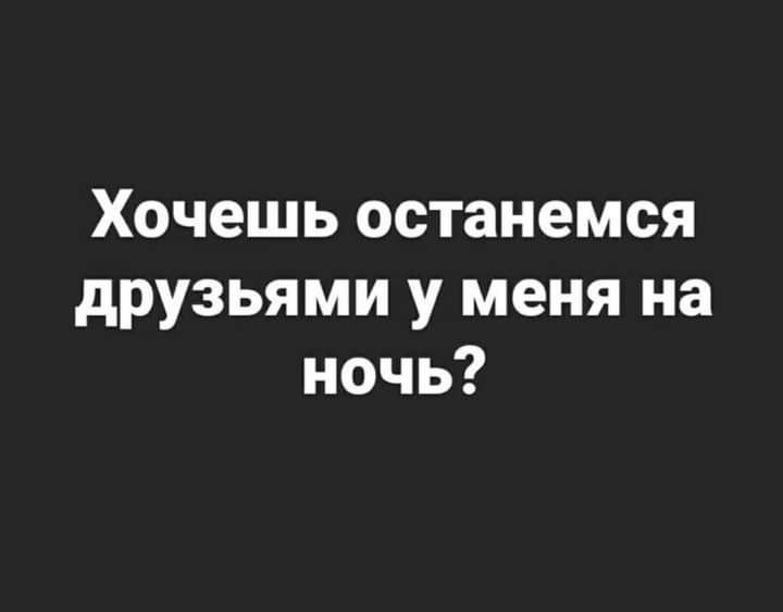 Хочешь останемся друзьями у меня на ночь