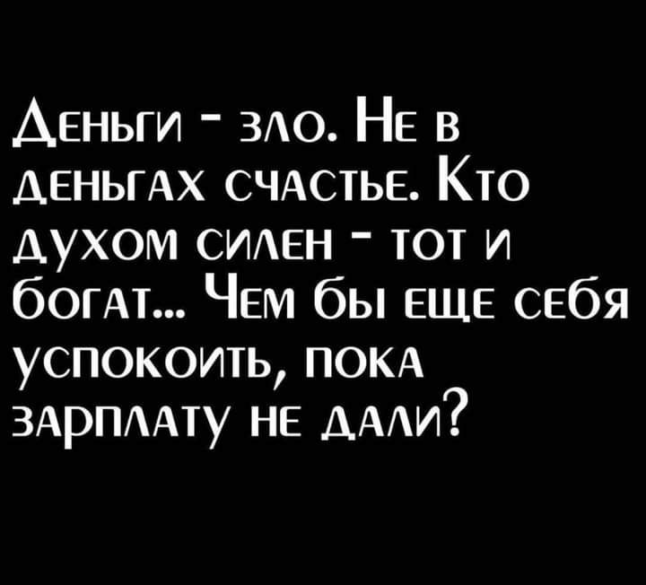 Деньги ЗАО НЕ в ДЕНЬГАХ СЧАСТЬЕ Кто духом СИАЕН тот и бОГАТ ЧЕМ бы ЕЩЕ себя успокоить ПОКА ЗАРПААТУ НЕ дми