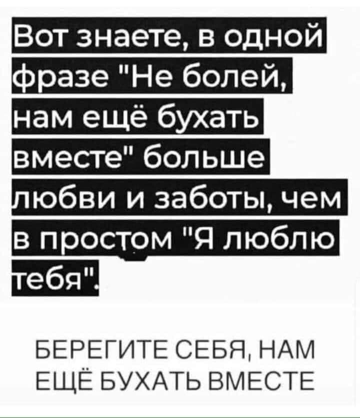Вот знаете в одной разе Не болей нам ещё бухать вместе больше юбви и заботы чем в простом Я люблю БЕРЕГИТЕ СЕБЯ НАМ ЕЩЁ БУХАТЬ ВМЕСТЕ