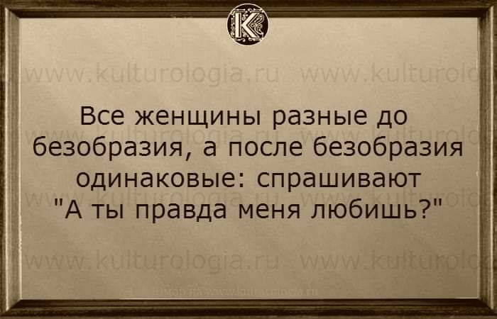 Все женщины разные до Ё безобразия а после безобразия одинаковые спрашивают А ты правда меня любишь