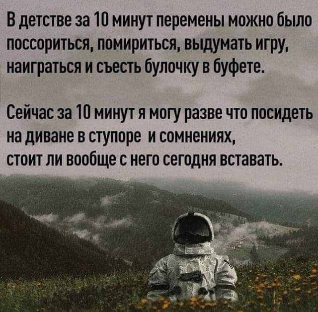В детстве за 10 минут перемены можно было поссориться помириться выдумать игру наиграться и съесть булочку в буфете Сейчас за 10 минут я могу разве что посидеть на диване в ступоре и сомнениях стоит ли вообще с него сегодня вставать