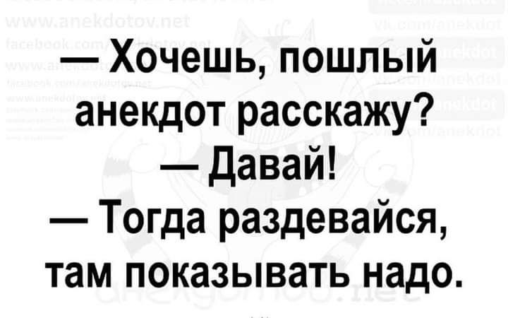 Хочешь пошлый анекдот расскажу давай Тогда раздевайся там показывать надо