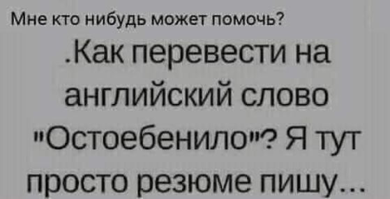 Мне кто нибудь может помочь Как перевести на английский слово Остоебенилоп Я тут просто резюме пишу