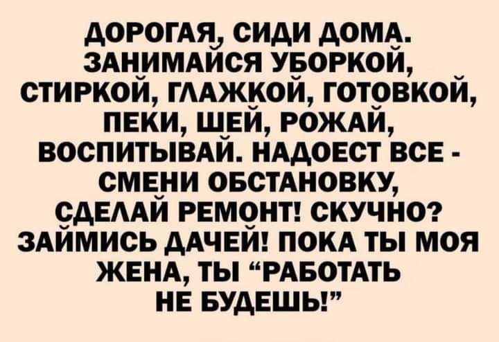 АОРОГАДу СИАИ АОМА ЗАНИМАИОЯ УБОРКОЙ ОТИРКОИ ГААЖКОИ ГОТОВКОИ ПЕКИ ШЕИ РОЖАИ ВООПИТЫВАЙ НААОЕОТ ВСЕ ОМЕНИ ОБСТАНОВКУ сдЕААЙ РЕМОНТ СКУЧНО ЗАЙМИОЬ ААЧЕИ ПОКА ТЫ МОЯ ЖЕНА ТЫ РАБОТАТЬ НЕ БУДЕШЬ