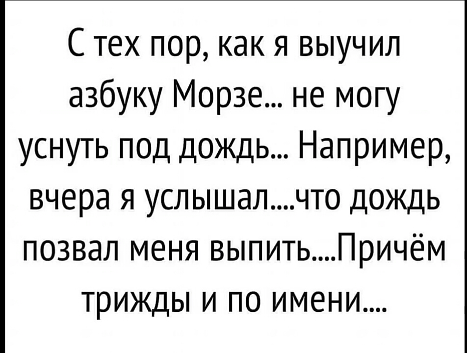 С тех пор как я выучил азбуку Морзе не могу уснуть под дождь Например вчера я услышалчто дождь позвал меня выпитьПричём трижды и по имени