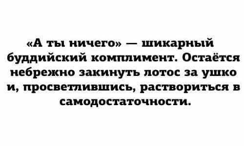 А ты ничего шикарный буддийский комплимент Остаётся небрежно закинуть лотос за ушко и просвети шись раствориться в самодостаточности