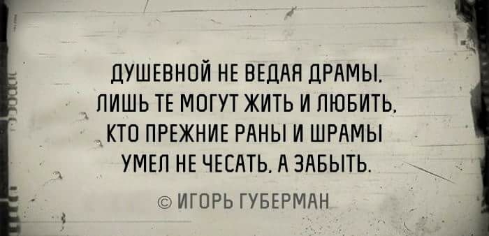 ДУШЕВНОЙ НЕ ВЕДАН ДРАМЫ пишь ТЕ могут жить и пювить __ кто ПРЕЖНИЕ РАНЫ и ШРАМЫ УМЕП НЕ ЧЕЕАТЬ А здвыть ИГОРЬ ГУБЕРМАН