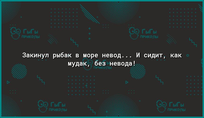 Закинул рыбак в море невод И сидит как мудак без невода_