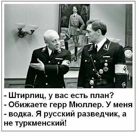 Штирпиц у вас есть план Обижаете герр Мюппер У меня водка Я русский разведчик а не туркменский