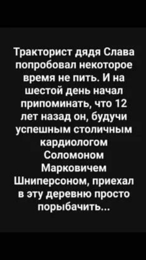 Тракторист дядя Слава попробовал некоторое время не пить И на шестой день начал приломинать что 12 лет назад он будучи успешным столичным кардиологом Соломоном Марко ичем Шниперсоном приехал в эту деревню просто порыбачить