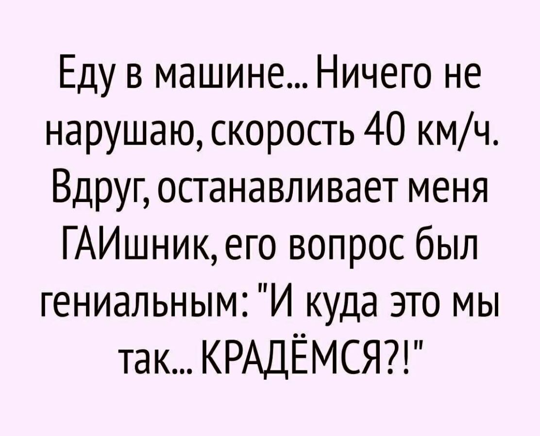 Еду в машине Ничего не нарушаю скорость 40 кмч Вдруг останавливает меня  ГАИшник его вопрос был гениальным И куда это мы так КРАДЁМСЯ - выпуск  №603614