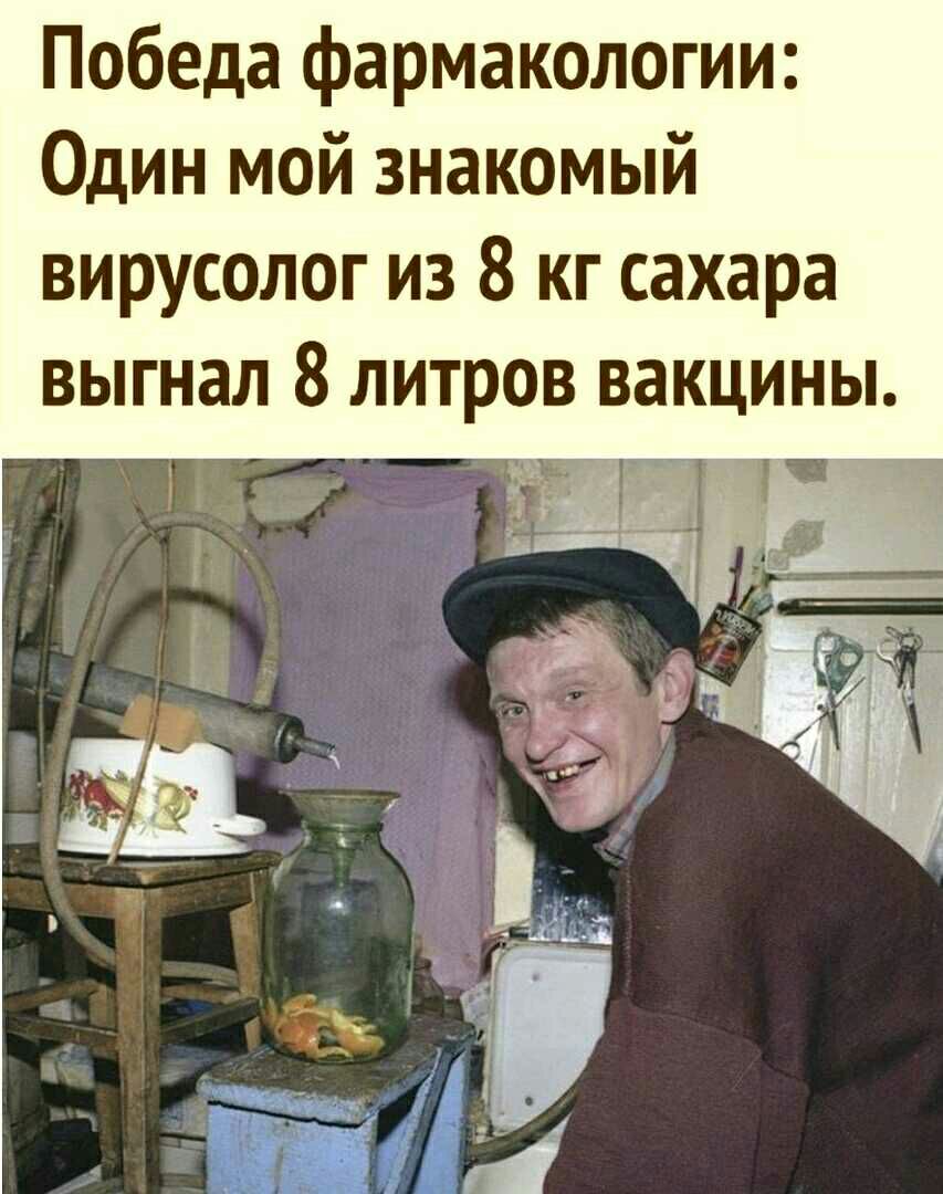 Победа фармакологии Один мой знакомый вирусолог из 8 кг сахара выгнал 8 литров вакцины