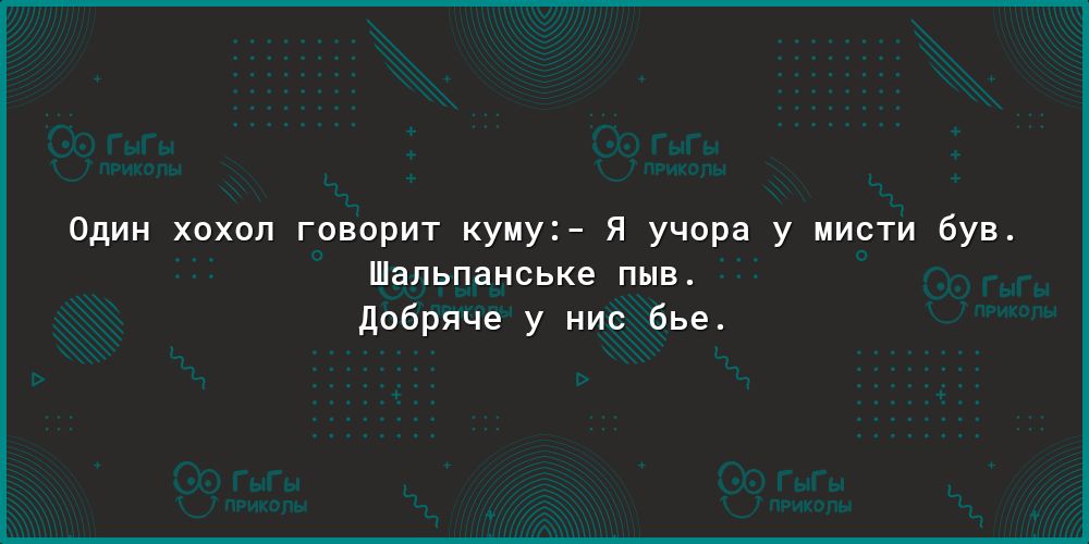 Один хохол говорит куму Я учора у мисти був Шальпанське пыв Добряче у нис бье