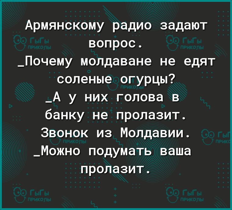 Армянскому радио задают вопрос _Почему молдаване не едят соленые огурцы _А у них голова в банку не пролазит Звонок из Молдавии _Можно подумать ваша пролазит