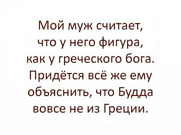 Мой муж считает что у него фигура как у греческого бога Придётся всё же ему объяснить что Будда вовсе не из Греции