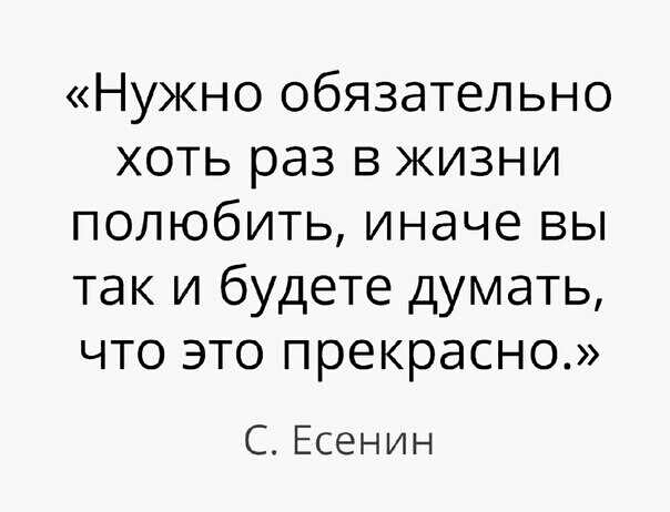 Нужно обязательно хоть раз в жизни полюбить иначе вы так и будете думать что это прекрасно С Есенин