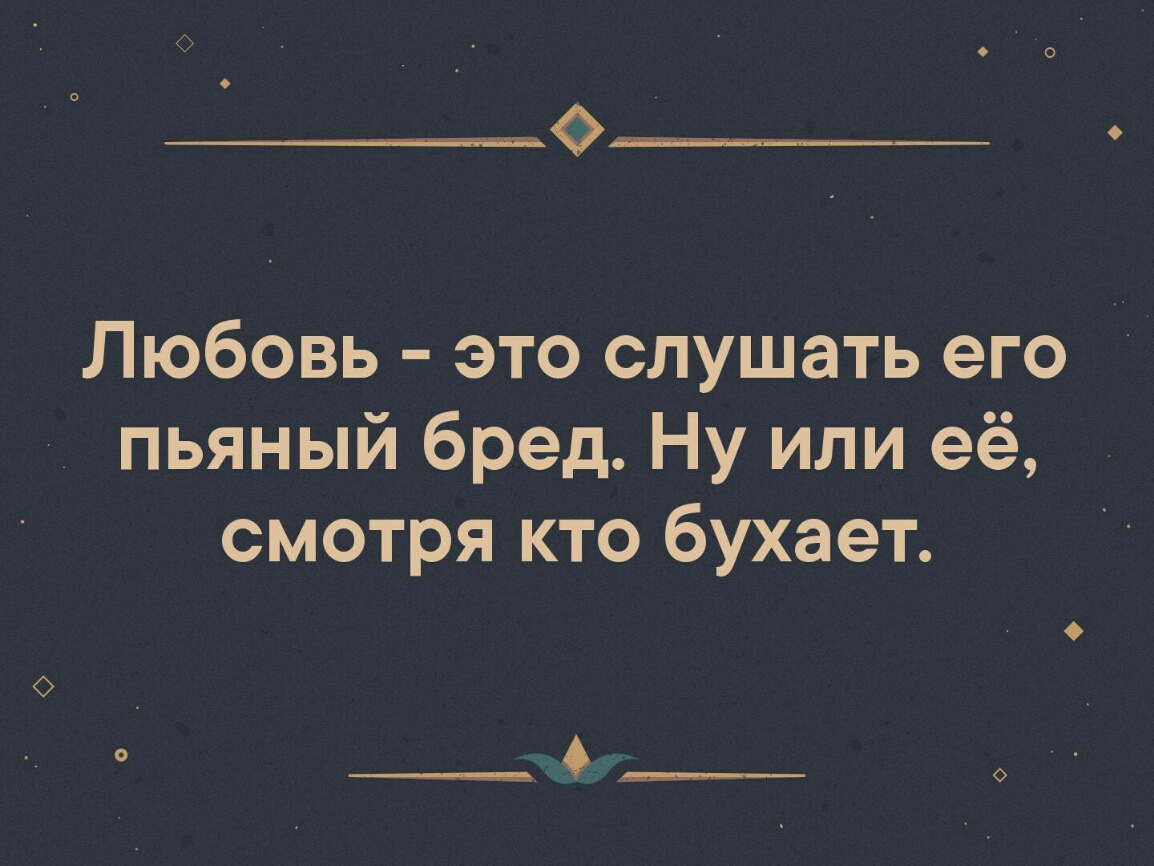 Любовь это слушать его пьяный бред Ну или её смотря кто бухает __ ____