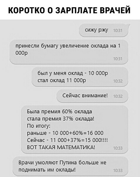 КОРОТКО О ЗАРПЛАТЕ ВРАЧЕЙ сижу ржу принесли бумагу увеличение оклада на 1 000р был у меня оклад 10 ооор стал склад 11 000р Сейчас внимание Была премия 60 оклада стала премия 3796 оклада По итогу раньше 10 ООО609616 000 Сейчас 110003715 ООШ ВОТ ТАКАЯ МАТЕМАТИКА Врачи умоляют Путина больше не поднимать им оклады