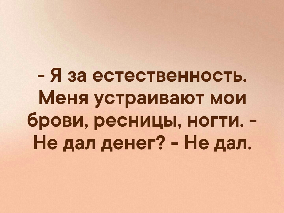 Я за естественность Меня устраивают мои брови ресницы ногти Не дал денег Не дал