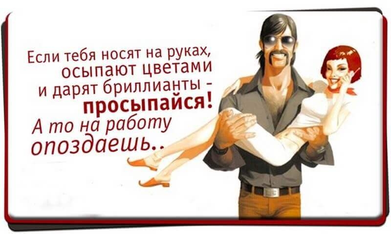 Если тебя носят на руках ОСЫПЭЮТ цветами и дарят бриллиаыты просыпаися А то на работу опоздаешь _ _