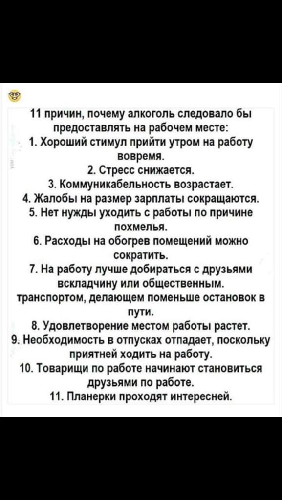 11 причин почему алкоголь следовало бы предоставлять на рабочем месте 1 Хороший стимул прийти утром на работу вовремя 2 Стресс снижается 3 Коммуникабепьиость возрастает 4 Жалобы на размер зарплаты сокращаются 5 Нет нужды уходить с работы по причине похмелья 6 Расходы на обогрев помещений можно сократить 7 На работу лучше добираться дРУЗЬЯМи вскладчину или общественным транспортом депающем поменьше