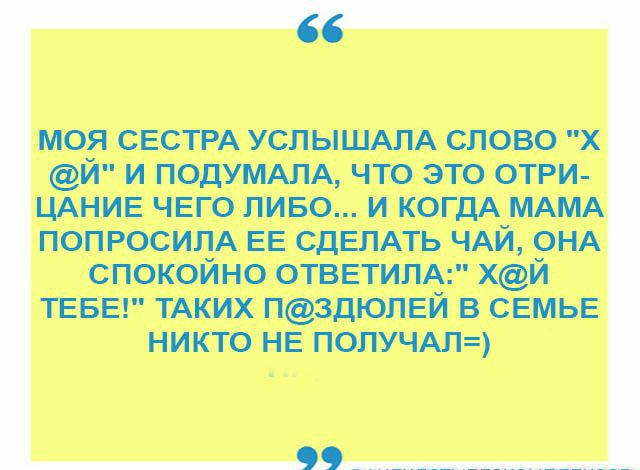 моя свстрд услышм слово х и ПОдУМАЛА что это отри ЦАНИЕ чего пиво и когдА МАМА попросицА ЕЕ СДЕЛАТЬ ЧАЙ 9НА спокоино ответипАг хи ТЕБЕ ТАКИХ НЗДЮЛЕЙ в семье никто НЕ попучдлу