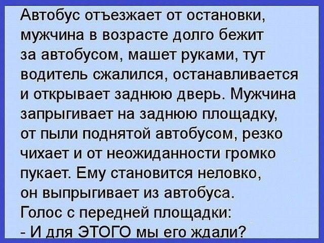 Автобус отъезжает от остановки мужчина в возрасте долго бежит за автобусом машет руками тут водитель сжалился останавливается и открывает заднюю дверь Мужчина запрыгивает на заднюю площадку от пыли поднятой автобусом резко чихает и от неожиданности громко пукает Ему становится неловко он выпрыгивает из автобуса Голос с передней площадки И _пя ЭТОГО мы его а_ли