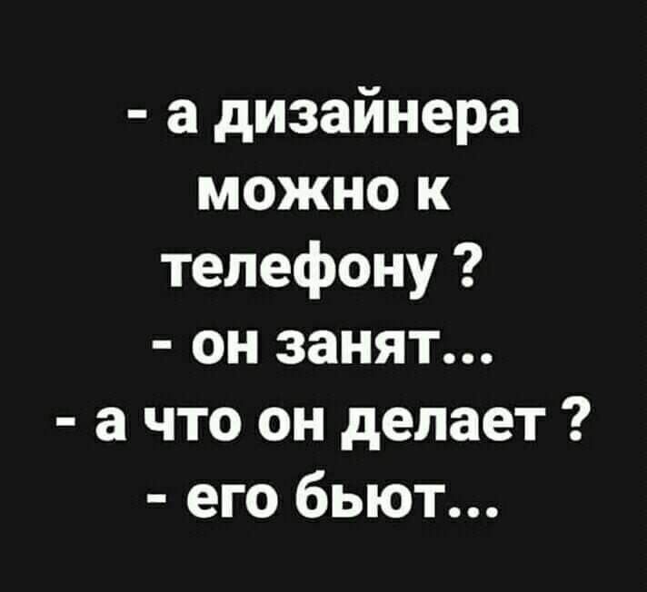 а дизайнера можно к телефону он занят а что он делает его бьют