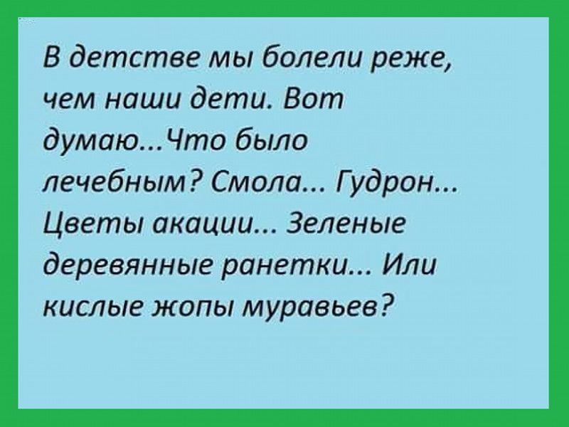 В детстве мы болели реже чем наши дети Вот думаюЧто было лечебным Смола Г удрон Цветы акации Зеленые деревянные ранетки Или кислые жопы муравьев