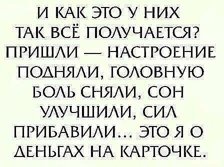 и КАК это у них ТАК ВСЁ ПОАУЧАЕТСЯ ПРИШАИ _ НАСТРОЕНИЕ поднми ГОАОВНУЮ БОАЬ СНЯАИ сон УАУЧШИАИ СИА ПРИБАВИАИ это я о АЕНЬГАХ НА КАРТОЧКЕ