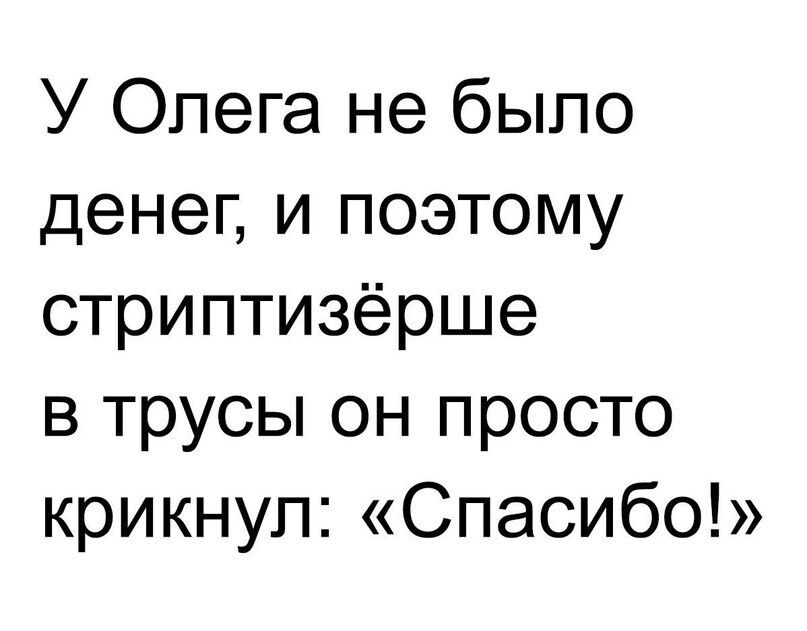 У Олега не было денег и поэтому стриптизёрше в трусы он просто крикнул Спасибо