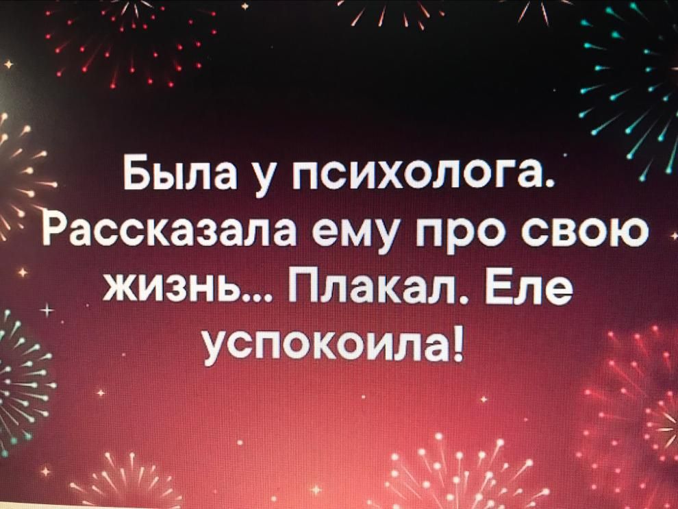 в с _ Была у психолога Рассказала ему про свою жизнь Плакал Еле и успокоила