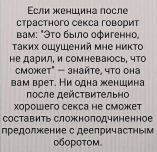 Если женщина после страстного секса говорит вам Это было офигенно таких ощущений мне никто не дарил и сомневаюсь что сможет знайте что она вам врет Ни одна женщина после действительно хорошего секса не сможет составить сложноподчиненное предолжение с деепричастным оборотом
