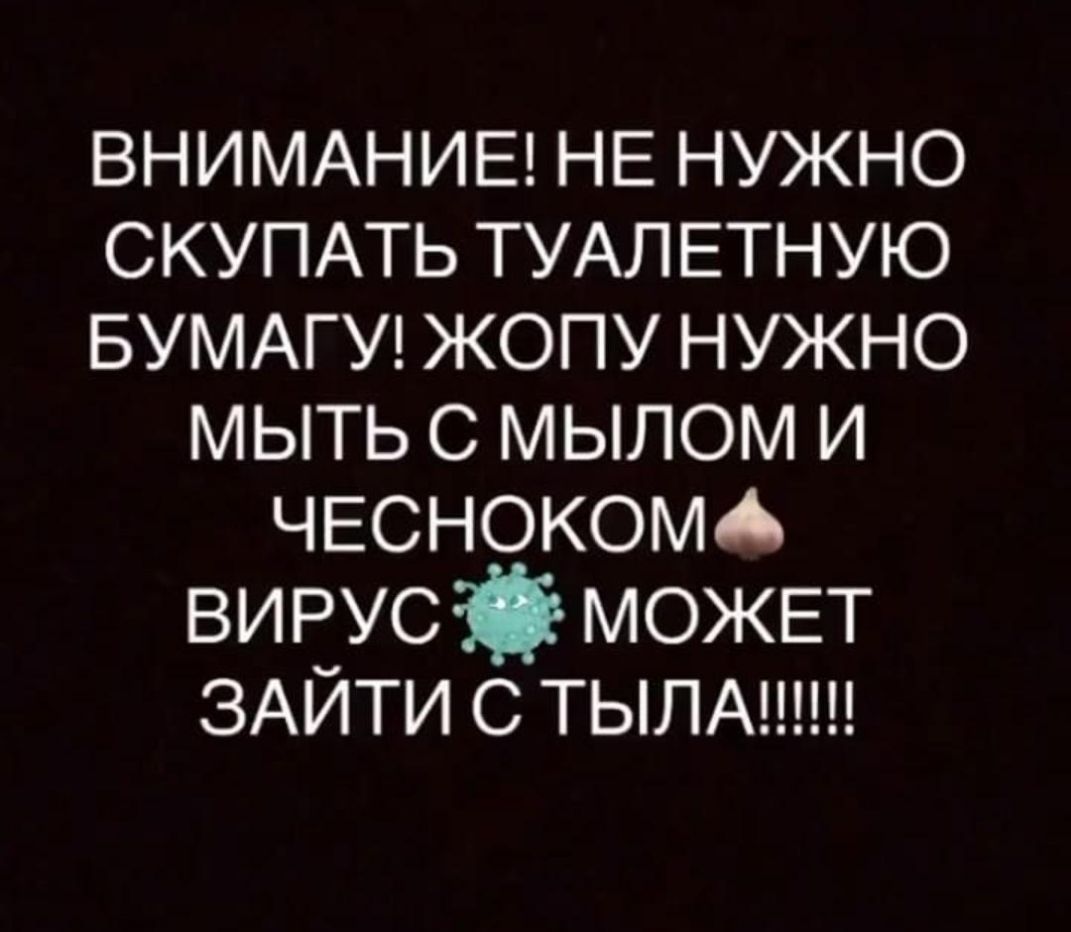 ВНИМАНИЕ НЕ нужно СКУПАТЬ ТУАЛЕТНУЮ БУМАГУ жопу нужно мыть с мылом И ЧЕСНОКОМА вирусі МОЖЕТ ЗАЙТИ с ТЬЛА