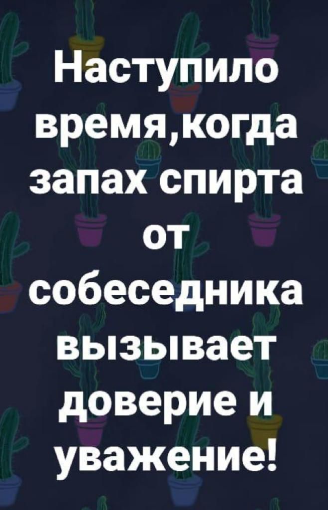 Наступило времякогда запах спирта от собеседника вызывает доверие и уважение