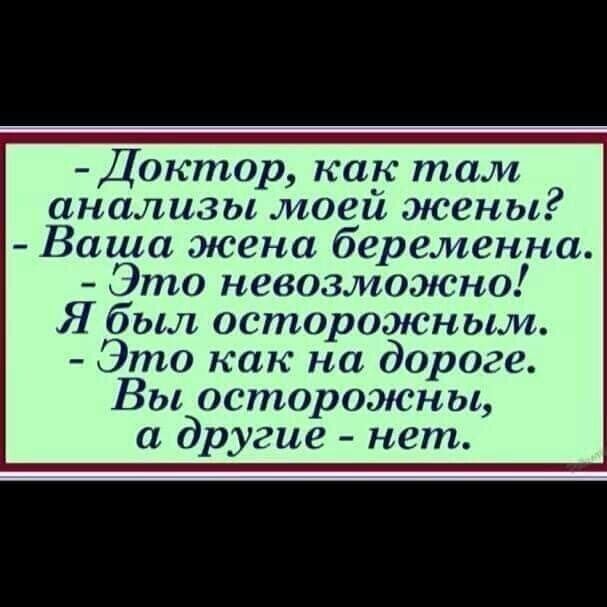 Доктор как там анализы моей жены Ваша жена беременна Это невозможно Я был осторожным Это как на дороге Вы осторожны а другие нет