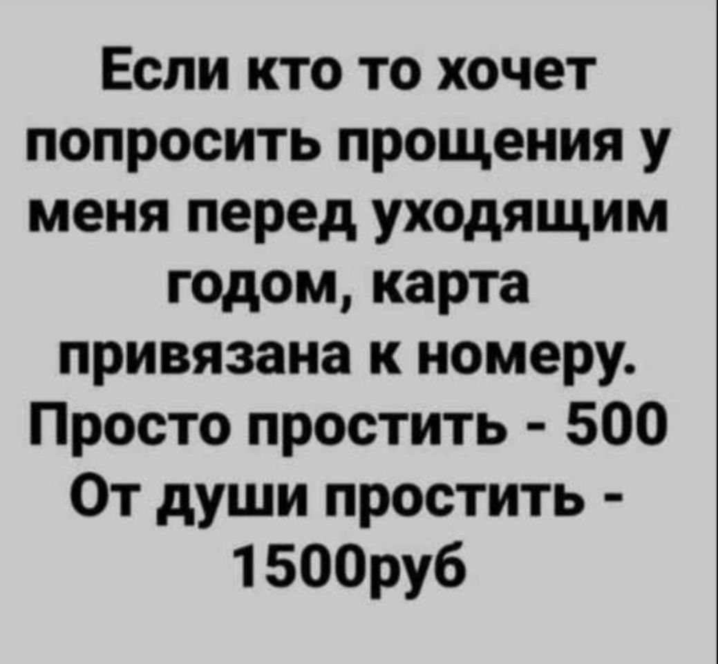 Если кто то хочет попросить прощения у меня перед уходящим годом карта привязана к номеру Просто простить 500 От души простить 1500руб