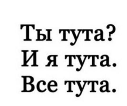 Ты тута И я тута Все тута