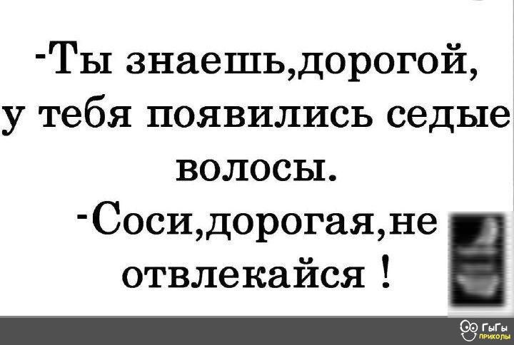 Ты знаешьдорогой у тебя появились седые волосы Сосидорогаяне отвлекайся