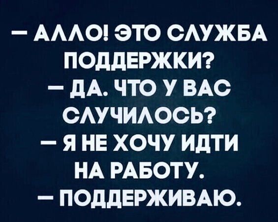 АЛЛО ЭТО СЛУЖБА ПОДДЕРЖКИ ДА ЧТО У ВАС СЛУЧИЛОСЬ Я НЕ ХОЧУ ИДТИ НА РАБОТУ ПОДДЕРЖИВАЮ