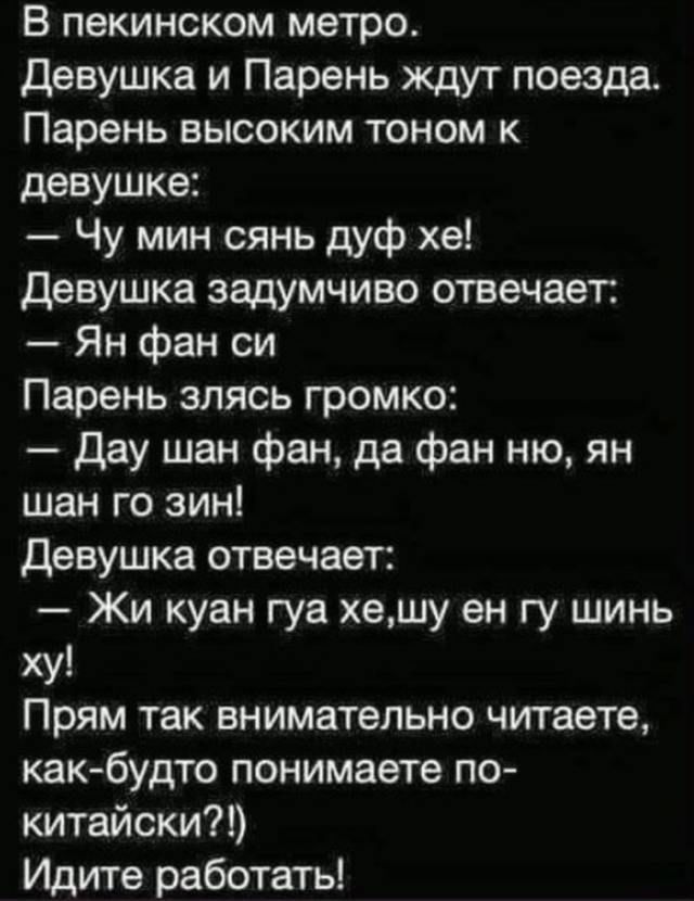 В пекинском метро Девушка и Парень ждут поезда Парень высоким тоном к девушке Чу мин сянь дуф хе Девушка задумчиво отвечает Ян фан си Парень злясь громко Дау шан фан да фан ню ян шан го зин Девушка отвечает Жи куан гуа хешу ен гу шинь ху Прям так внимательно читаете как будто понимаете по китайски Идите работать