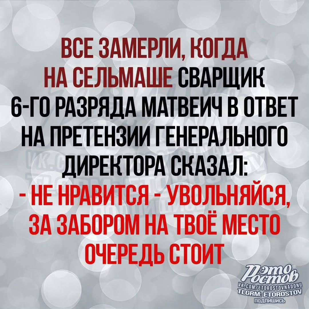 Все замерли, когда на сельмаше сварщик 6-го разряда матвейч в ответ на претензии генерального директора сказал: - НЕ НРАВИТСЯ - УВОЛЬНЯЙСЯ, ЗА ЗАБОРОМ НА ТВОЁ МЕСТО ОЧЕРЕДЬ СТОИТ