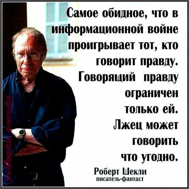 Самое обидное что в информационной войне _ проигрывает ТОТ кто говорит правду Говорящий правду ограничен только ей Лжец может говорить ЧТ0 УЮДНО Роберт Шекли ППШЮПЬФШПШЁ