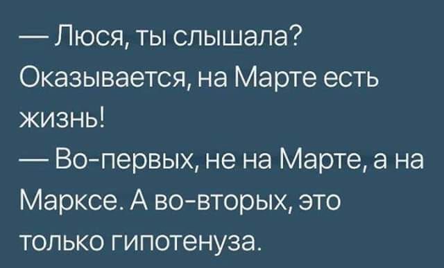 Люся ты слышала Оказывается на Марте есть жизнь Вопервых не на Марте а на Марксе А вовторых это только гипотенуза