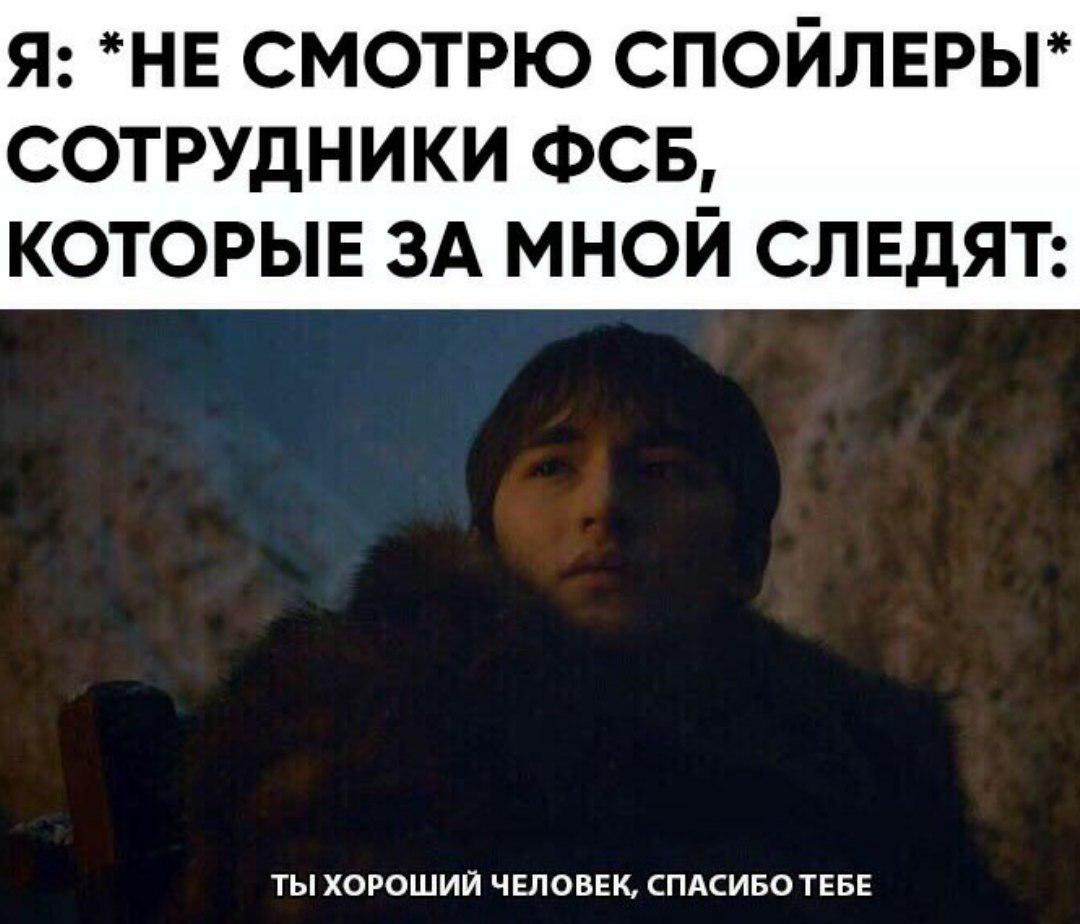 Я НЕ смотрю спойлврьг сотрудники ФСБ КОТОРЫЕ ЗА МНОЙ СЛЕДЯТ ТЫ ХОРОШИЙ ЧЕЛОВЕК СПАСИБО ТЕБЕ