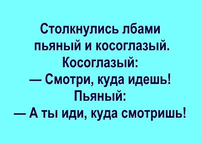 Столкнулись лбами пьяный и косоглазый Косоглазый Смотри куда идешь Пьяный А ты иди куда смотришь