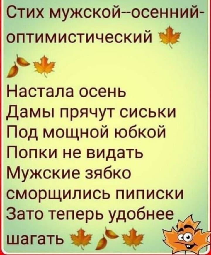 Стих мужскойосенний оптимистический Настала осень дамы прячут сиськи Под мощной юбкой Попки не видать Мужские зябко сморщились пиписки Зато теперь удобнее шагать й